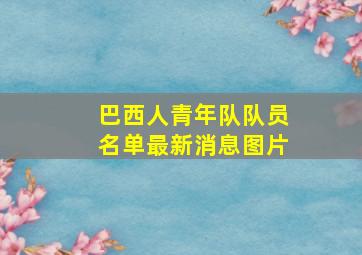 巴西人青年队队员名单最新消息图片