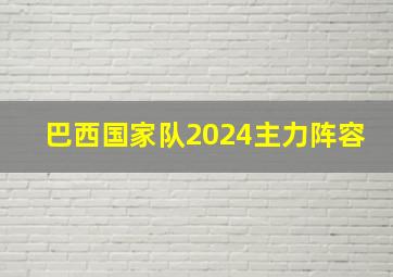 巴西国家队2024主力阵容