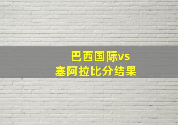 巴西国际vs塞阿拉比分结果