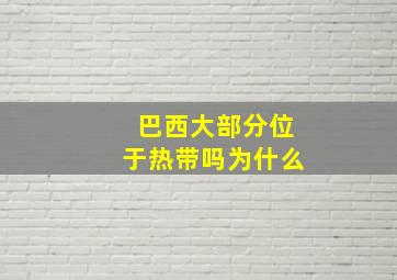 巴西大部分位于热带吗为什么