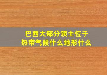 巴西大部分领土位于热带气候什么地形什么