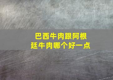 巴西牛肉跟阿根廷牛肉哪个好一点