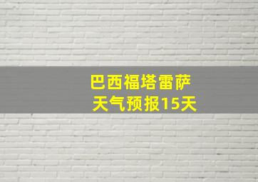 巴西福塔雷萨天气预报15天