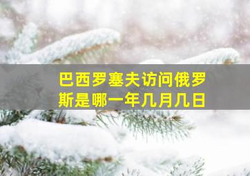 巴西罗塞夫访问俄罗斯是哪一年几月几日