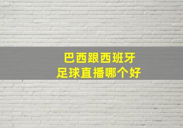 巴西跟西班牙足球直播哪个好