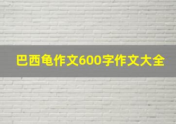 巴西龟作文600字作文大全