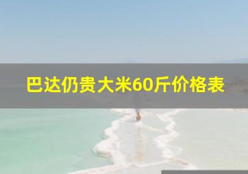 巴达仍贵大米60斤价格表