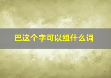 巴这个字可以组什么词