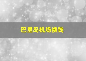 巴里岛机场换钱