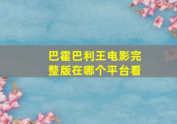 巴霍巴利王电影完整版在哪个平台看