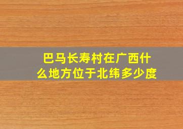 巴马长寿村在广西什么地方位于北纬多少度