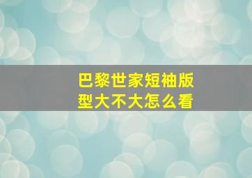 巴黎世家短袖版型大不大怎么看