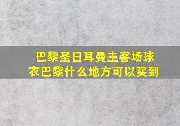 巴黎圣日耳曼主客场球衣巴黎什么地方可以买到