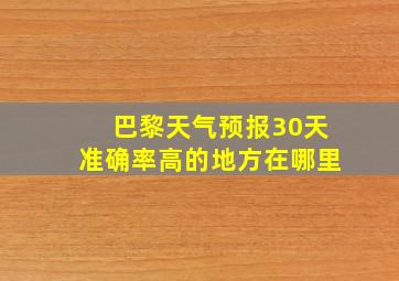 巴黎天气预报30天准确率高的地方在哪里