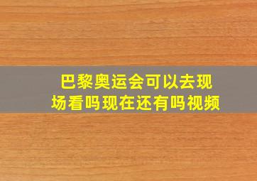 巴黎奥运会可以去现场看吗现在还有吗视频