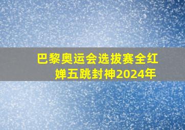 巴黎奥运会选拔赛全红婵五跳封神2024年