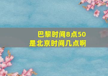 巴黎时间8点50是北京时间几点啊