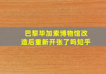 巴黎毕加索博物馆改造后重新开张了吗知乎