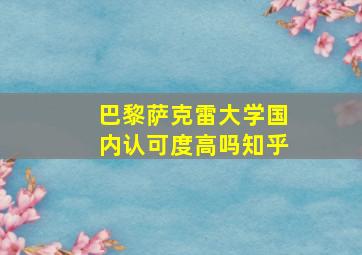 巴黎萨克雷大学国内认可度高吗知乎