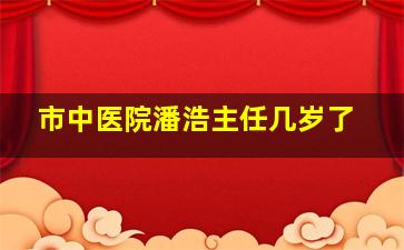 市中医院潘浩主任几岁了