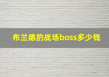 布兰德的战场boss多少钱