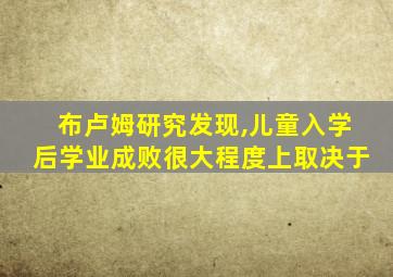 布卢姆研究发现,儿童入学后学业成败很大程度上取决于