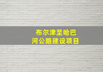 布尔津至哈巴河公路建设项目