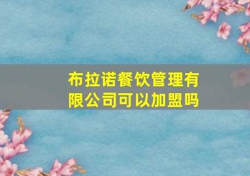 布拉诺餐饮管理有限公司可以加盟吗