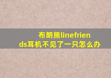 布朗熊linefriends耳机不见了一只怎么办