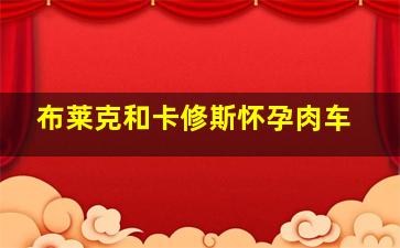 布莱克和卡修斯怀孕肉车