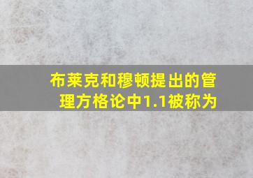 布莱克和穆顿提出的管理方格论中1.1被称为