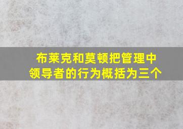 布莱克和莫顿把管理中领导者的行为概括为三个