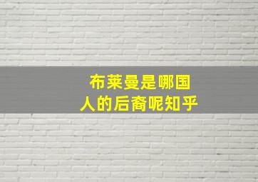 布莱曼是哪国人的后裔呢知乎