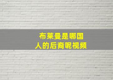 布莱曼是哪国人的后裔呢视频