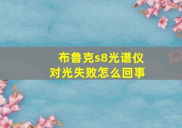 布鲁克s8光谱仪对光失败怎么回事