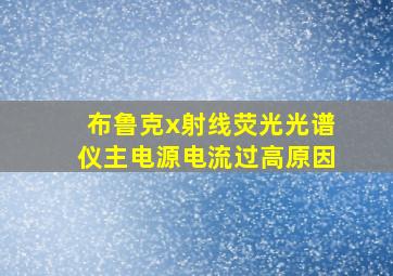 布鲁克x射线荧光光谱仪主电源电流过高原因