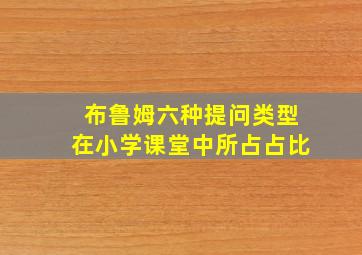 布鲁姆六种提问类型在小学课堂中所占占比