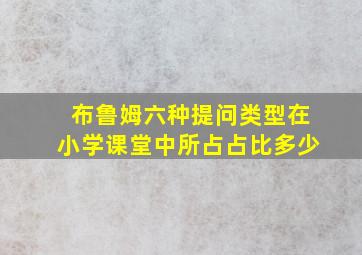 布鲁姆六种提问类型在小学课堂中所占占比多少