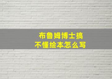 布鲁姆博士搞不懂绘本怎么写