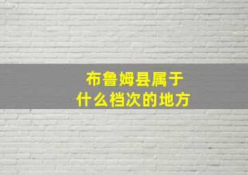 布鲁姆县属于什么档次的地方