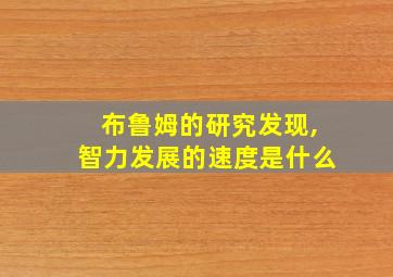 布鲁姆的研究发现,智力发展的速度是什么