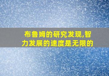 布鲁姆的研究发现,智力发展的速度是无限的