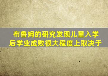 布鲁姆的研究发现儿童入学后学业成败很大程度上取决于