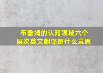 布鲁姆的认知领域六个层次英文翻译是什么意思