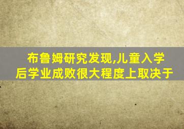 布鲁姆研究发现,儿童入学后学业成败很大程度上取决于