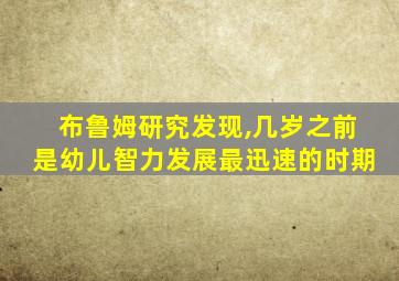 布鲁姆研究发现,几岁之前是幼儿智力发展最迅速的时期