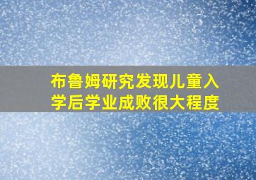 布鲁姆研究发现儿童入学后学业成败很大程度