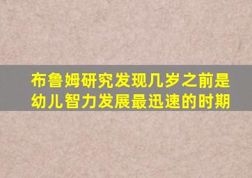 布鲁姆研究发现几岁之前是幼儿智力发展最迅速的时期