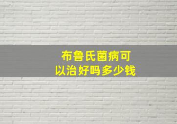 布鲁氏菌病可以治好吗多少钱