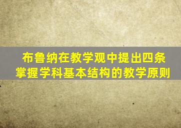 布鲁纳在教学观中提出四条掌握学科基本结构的教学原则